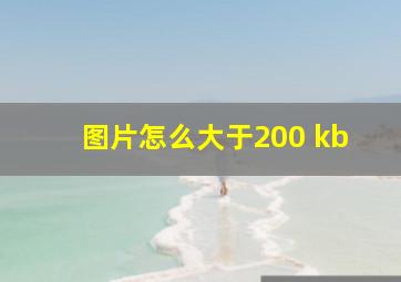 图片怎么大于200 kb